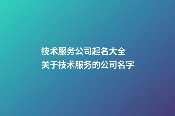技术服务公司起名大全 关于技术服务的公司名字-第1张-公司起名-玄机派